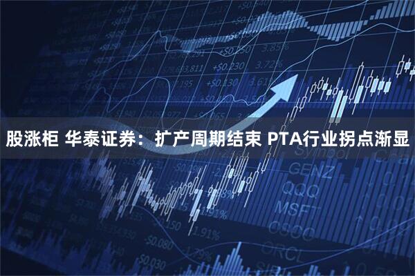 股涨柜 华泰证券：扩产周期结束 PTA行业拐点渐显