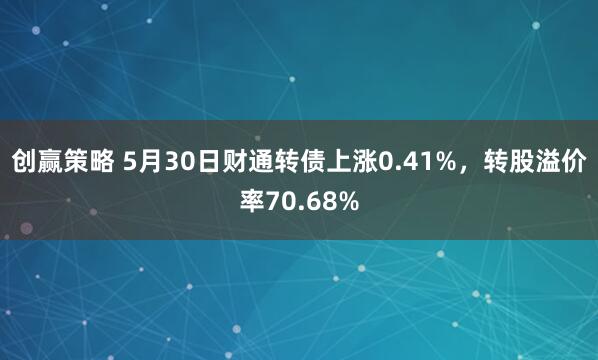 创赢策略 5月30日财通转债上涨0.41%，转股溢价率70.68%