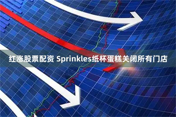 红涨股票配资 Sprinkles纸杯蛋糕关闭所有门店