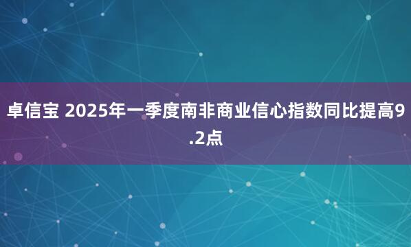卓信宝 2025年一季度南非商业信心指数同比提高9.2点