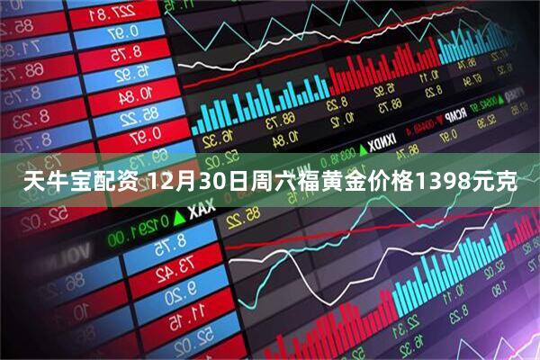 天牛宝配资 12月30日周六福黄金价格1398元克