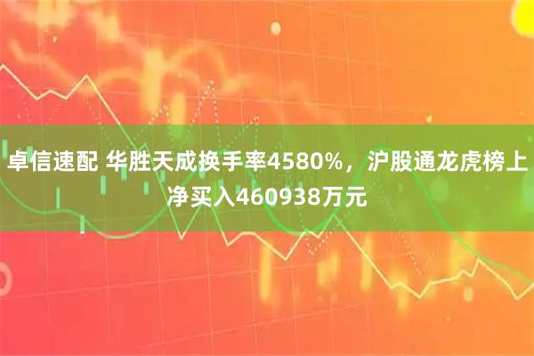 卓信速配 华胜天成换手率4580%，沪股通龙虎榜上净买入460938万元
