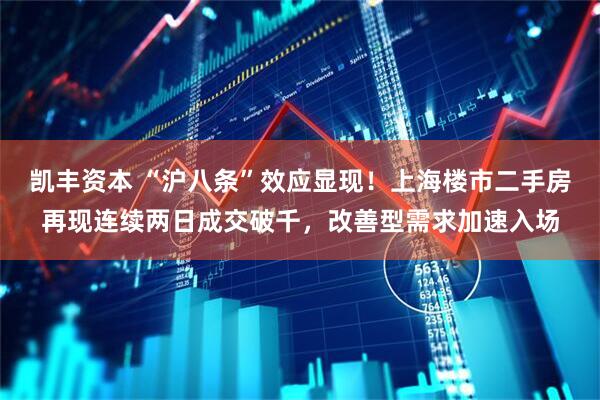 凯丰资本 “沪八条”效应显现！上海楼市二手房再现连续两日成交破千，改善型需求加速入场